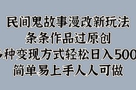 民间鬼故事漫改新玩法，条条作品过原创，多种变现方式轻松日入500 简单易上手人人可做