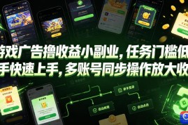 游戏广告撸收益小副业，任务门槛低，新手快速上手，多账号同步操作放大收益
