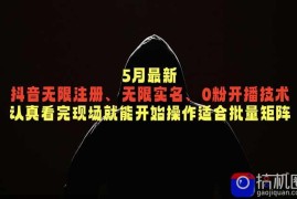 5月最新抖音无限注册、无限实名、0粉开播技术，认真看完现场就能开始操作，适合批量矩阵