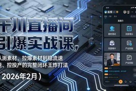 （17317期）千川直播间引爆实战课，从测素材、拉爆素材到稳流速、控投产的完整闭环王炸打法（2026年2月）