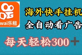 海外快手项目，利用工具全自动看广告，每天轻松300 