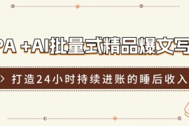 RPA AI批量式精品爆文写作日更实操营，打造24小时持续进账的睡后收入