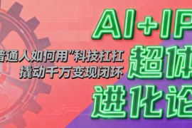 AI IP超体进化论：普通人如何用“科技杠杆”撬动千万变现闭环？