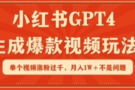 小红书GPT4生成爆款视频玩法，单个视频涨粉过千，月入1W 不是问题【揭秘】