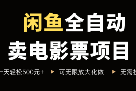 闲鱼全自动卖电影票项目，一单5元-30米，新手一天轻松5张 ，无脑操作，零投入【揭秘】