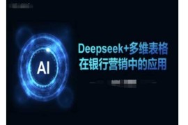 Deepseek 多维表格在银行营销场景中的应用