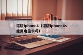 港版iphone4（港版iphone4s能用电信卡吗）