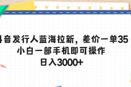 （10557期）抖音发行人蓝海拉新，差价一单35，小白一部手机即可操作，日入3000 
