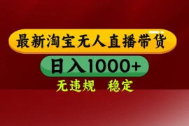 （16592期）淘宝无人直播【最新】，日入1000 ，独家技术，无违规无封号，可矩阵，…