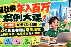 某社群年入百万案例大课-深圳10月16~18日：14位创业者揭秘赚钱模式，从精准获客、私域成交到AI变现