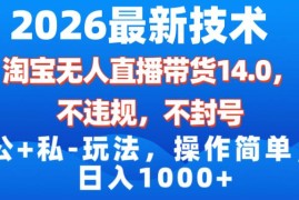 （17110期）2026最新技术，淘宝无人直播带货14.0，不封号，不违规，公 私玩法，操作简单，日入1000 