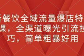 新餐饮全域流量爆店特训课，全渠道曝光引流技巧，简单粗暴好用