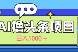 今日头条，AI一键生成文章100%过原创，当天起号第二天见收益，轻松日入1000 