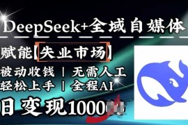 降维打击，Deepseek 全域自媒体，赋能失业市场，被动收钱，无需人工全程AI，日变现1k