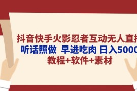 （10255期）抖音快手火影忍者互动无人直播 听话照做 早进吃肉 日入5000 教程 软件…