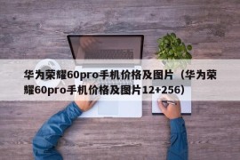华为荣耀60pro手机价格及图片（华为荣耀60pro手机价格及图片12+256）