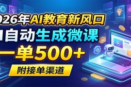 2026年AI教育新风口，AI自动生成微课，一单500 ，附接单渠道