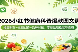 2026小红书健康科普爆款图文课：插画制作 选题创作 品牌对接，零基础轻松起号变现