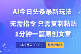 （10393期）AI头条最新玩法 1分钟一篇 100%过原创 无脑复制粘贴 轻松月入5000  每…