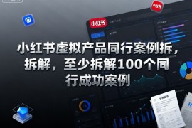 小红书虚拟产品同行案例拆解，至少拆解100个同行成功案例（更新）