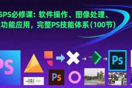 （15430期）2025PS必修课：软件操作、图像处理、高级功能应用，完整PS技能体系(100节)