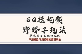 QQ短视频超级简单野路子玩法全网首发，流量＋挂载多渠道变现，单号日收益四位数