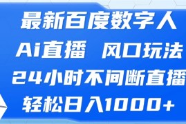 （13074期）最新百度数字人Ai直播，风口玩法，24小时不间断直播，轻松日入1000 