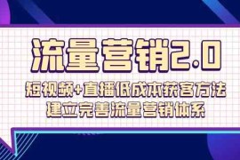 （10114期）流量-营销2.0：短视频 直播低成本获客方法，建立完善流量营销体系（72节）