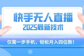 【快手无人直播】2025年最新玩法，只需一部手机，轻松月入四位数【揭秘】