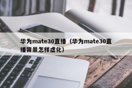 华为mate30直播（华为mate30直播背景怎样虚化）