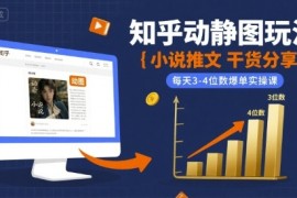 小说推文干货分享之知乎动静图玩法，每天3-4位数爆单实操课