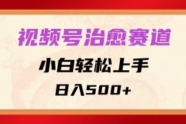 视频号治愈赛道，小白轻松上手，日入500 