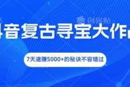 抖音复古寻宝大作战，7天速赚5000 的秘诀不容错过【揭秘】