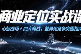 （15252期）商业定位实战课，心智战场 四大商战，差异化竞争突围指南