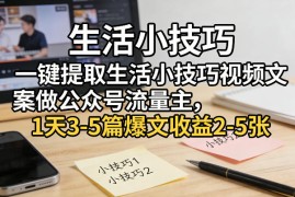 一键提取生活小技巧视频文案做公众号流量主，1天3-5篇爆文收益2-5张