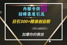 内部招聘渠道日引流300 创业粉，加爆你的微信【揭秘】