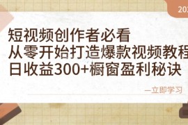 （12968期）短视频创作者必看：从零开始打造爆款视频教程，日收益300 橱窗盈利秘诀