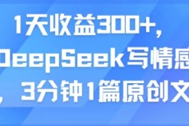 1天收益300 ，用DeepSeek写情感头条，3分钟1篇原创文章