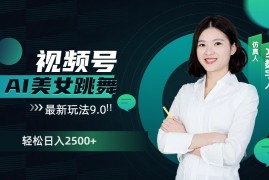 视频号AI美女跳舞日入2500 轻松赚钱最新玩法9.0