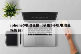 iphone5电池更换（苹果5手机电池更换视频）