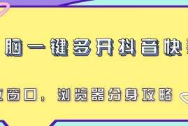 电脑一键多开抖音快手号，独立窗口，浏览器分身攻略