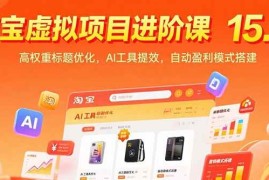 （15424期）淘宝虚拟项目进阶课15.0：高权重标题优化，AI工具提效，自动盈利模式搭建