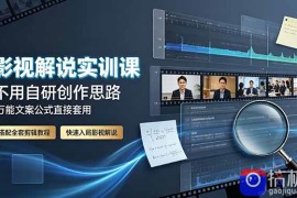 影视解说实训课：不用自研创作思路，万能文案公式直接套用，搭配全套剪辑教程，快速入局影视解说