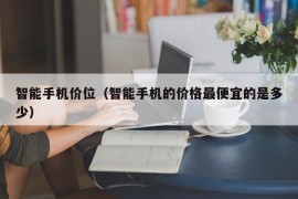 智能手机价位（智能手机的价格最便宜的是多少）
