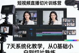 短视频直播切片训练营，7天系统化教学，从0基础小白到切片熟练