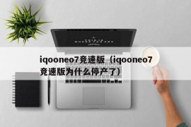 iqooneo7竞速版（iqooneo7竞速版为什么停产了）