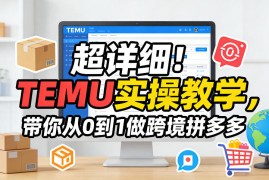 超详细！TEMU实操教学，带你从0到1做跨境拼多多