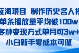 AI蓝海项目，制作历史名人视频，单条播放量平均破100w，多种变现方式单月可3w 
