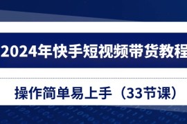 （10834期）2024年快手短视频带货教程，操作简单易上手（33节课）