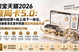 淘宝天猫2026破局卡5.0：AI重构经营 线上线下一体化，用数据看清生意并搭建稳定利润基本盘